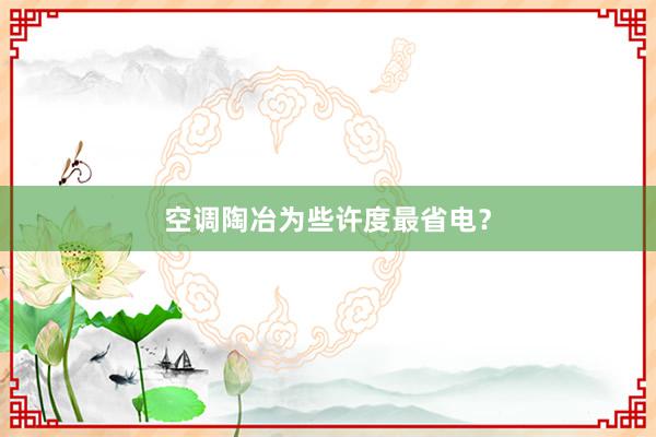 空调陶冶为些许度最省电？